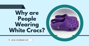 Why Are People Wearing White Crocs