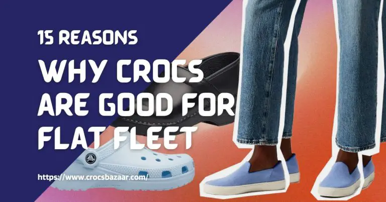 15 Reasons Why Crocs are Good for Flat Fleet
