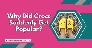 Why Did Crocs Suddenly Get Popular