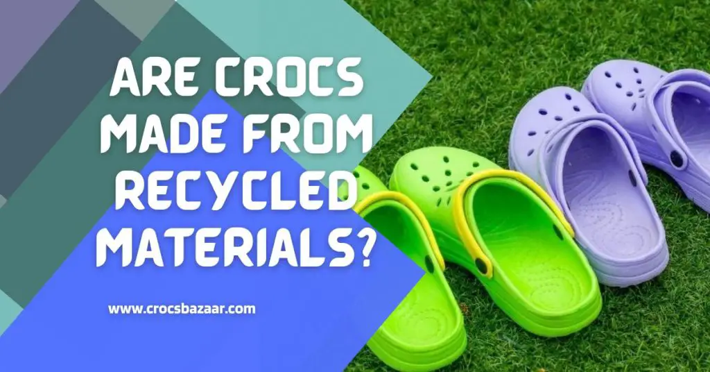 But ,Are Crocs Made from Recycled Materials?