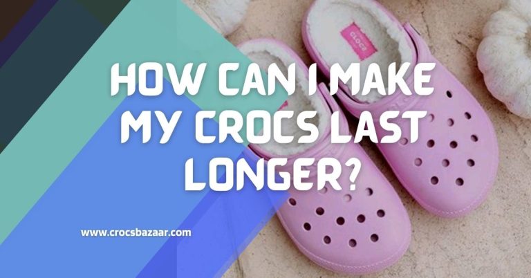 How Can You Make Your Crocs Last Longer?