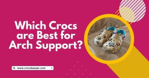 Which Crocs are Best for Arch Support