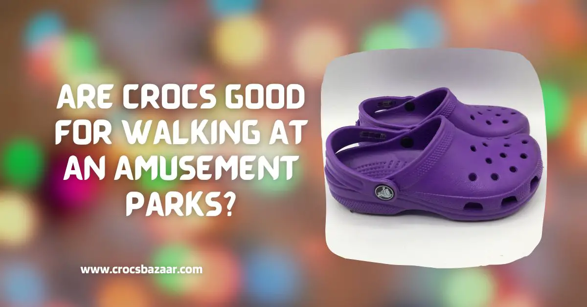 are crocs good at walking at amusement park?